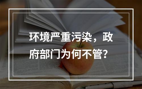 环境严重污染，政府部门为何不管？