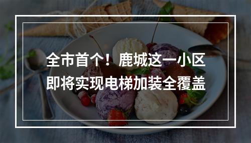 全市首个！鹿城这一小区即将实现电梯加装全覆盖