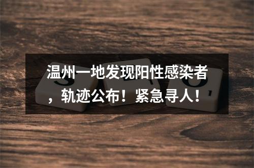 温州一地发现阳性感染者，轨迹公布！紧急寻人！