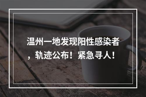 温州一地发现阳性感染者，轨迹公布！紧急寻人！