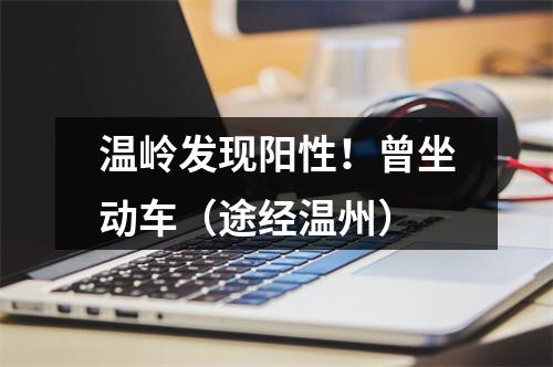 温岭发现阳性！曾坐动车（途经温州）