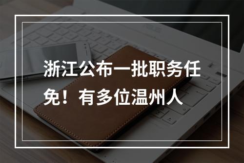 浙江公布一批职务任免！有多位温州人