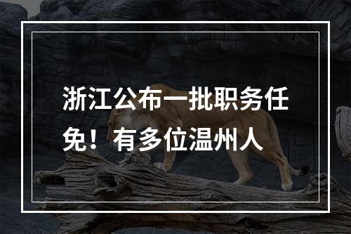 浙江公布一批职务任免！有多位温州人