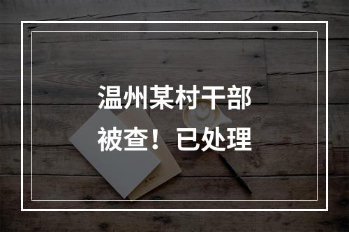 温州某村干部被查！已处理
