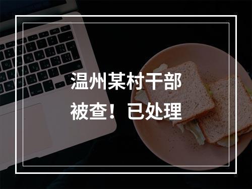温州某村干部被查！已处理
