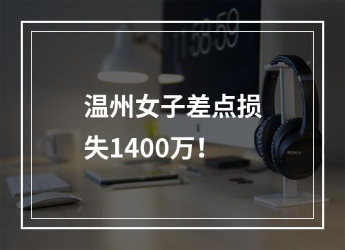 温州女子差点损失1400万！