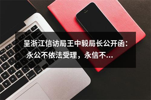 呈浙江信访局王中毅局长公开函：  永公不依法受理，永信不依法复查