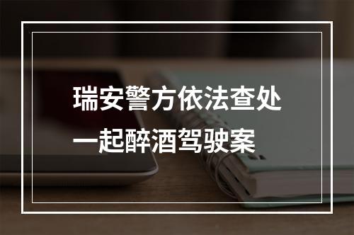 瑞安警方依法查处一起醉酒驾驶案