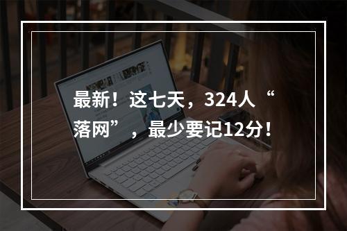 最新！这七天，324人“落网”，最少要记12分！