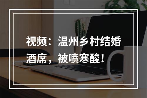 视频：温州乡村结婚酒席，被喷寒酸！