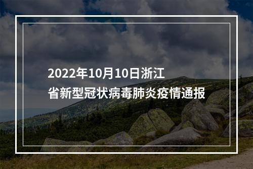 2022年10月10日浙江省新型冠状病毒肺炎疫情通报