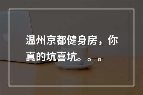 温州京都健身房，你真的坑喜坑。。。