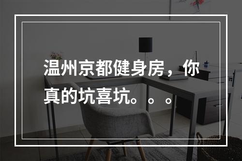 温州京都健身房，你真的坑喜坑。。。