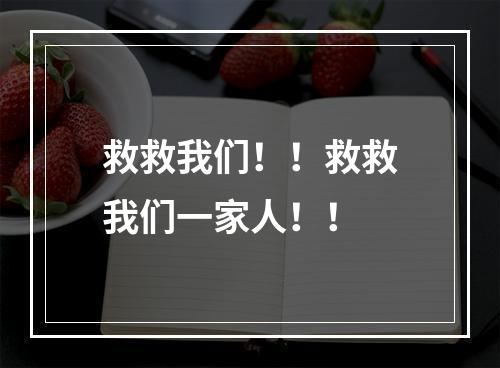 救救我们！！救救我们一家人！！