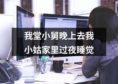 我堂小舅晚上去我小姑家里过夜睡觉