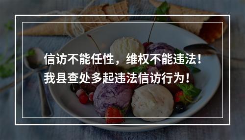 信访不能任性，维权不能违法！我县查处多起违法信访行为！