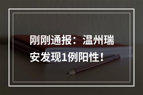 刚刚通报：温州瑞安发现1例阳性！