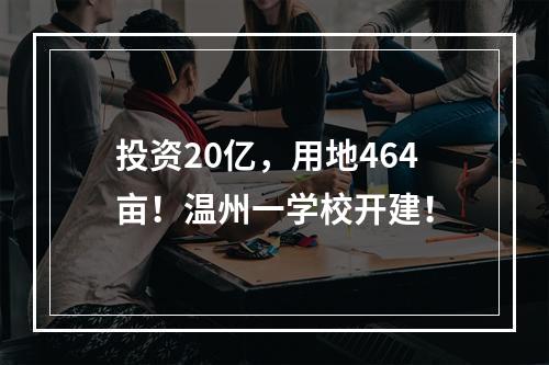投资20亿，用地464亩！温州一学校开建！