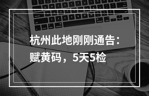 杭州此地刚刚通告：赋黄码，5天5检