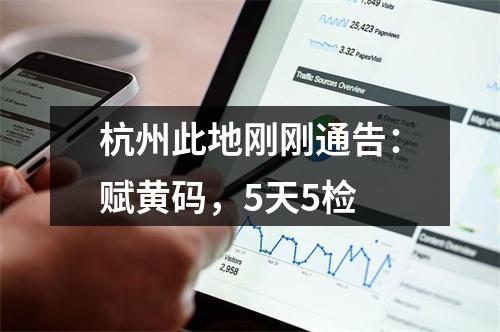 杭州此地刚刚通告：赋黄码，5天5检
