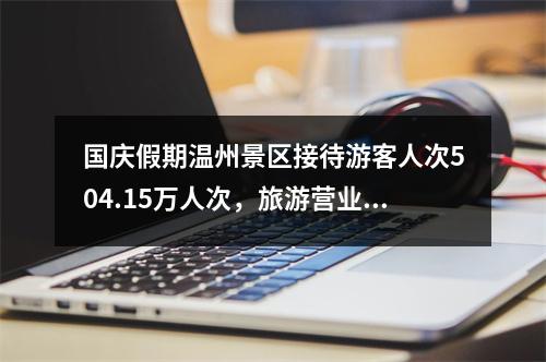 国庆假期温州景区接待游客人次504.15万人次，旅游营业收入7893.97万元