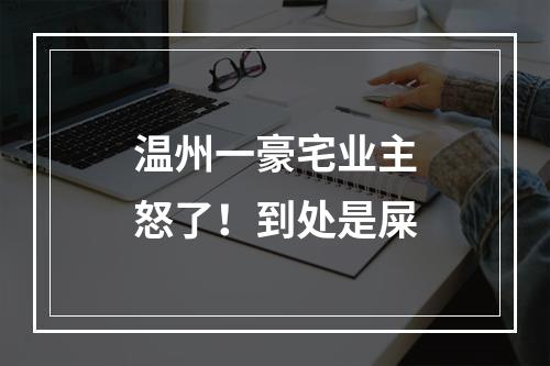 温州一豪宅业主怒了！到处是屎