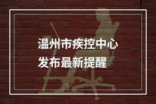 温州市疾控中心发布最新提醒