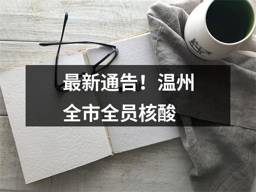 最新通告！温州全市全员核酸