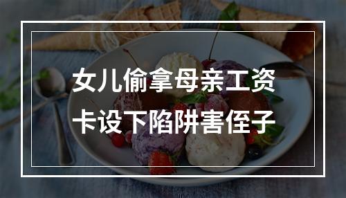 女儿偷拿母亲工资卡设下陷阱害侄子