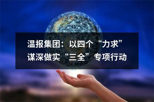 温报集团：以四个“力求”谋深做实“三全”专项行动
