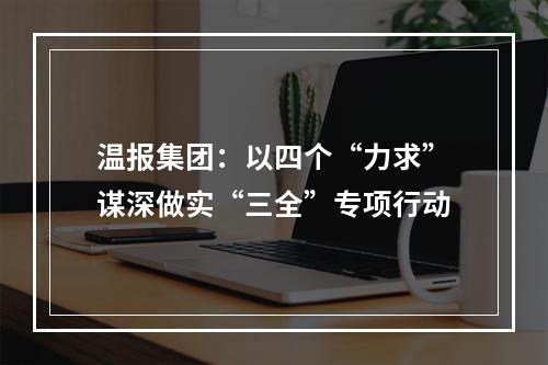 温报集团：以四个“力求”谋深做实“三全”专项行动