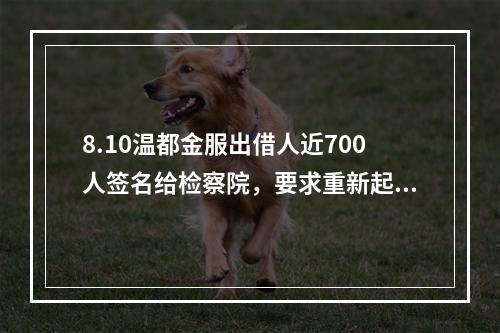 8.10温都金服出借人近700人签名给检察院，要求重新起诉。