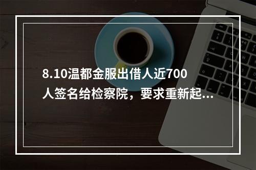 8.10温都金服出借人近700人签名给检察院，要求重新起诉。