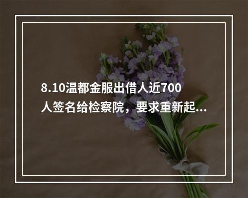 8.10温都金服出借人近700人签名给检察院，要求重新起诉。
