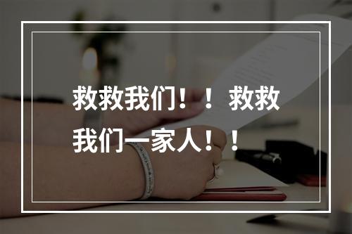 救救我们！！救救我们一家人！！