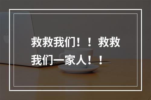 救救我们！！救救我们一家人！！
