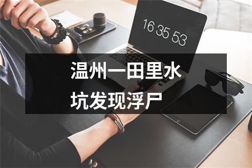 温州一田里水坑发现浮尸