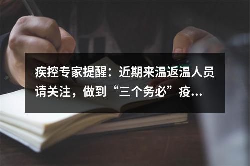 疾控专家提醒：近期来温返温人员请关注，做到“三个务必”疫情防控要求！