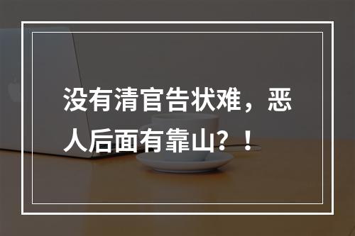 没有清官告状难，恶人后面有靠山？！