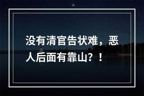 没有清官告状难，恶人后面有靠山？！