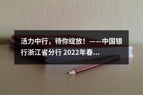 活力中行，待你绽放！——中国银行浙江省分行 2022年春季招聘与实习生招聘公告
