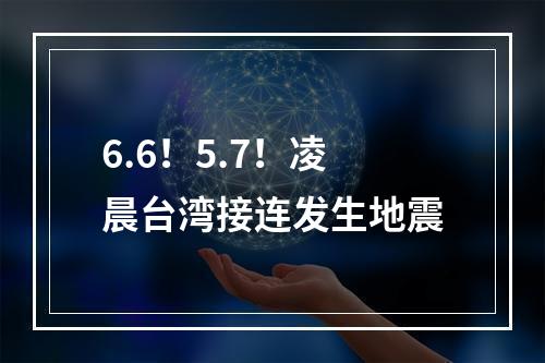 6.6！5.7！凌晨台湾接连发生地震