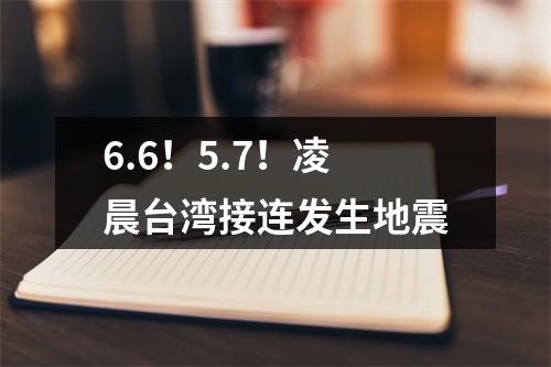 6.6！5.7！凌晨台湾接连发生地震