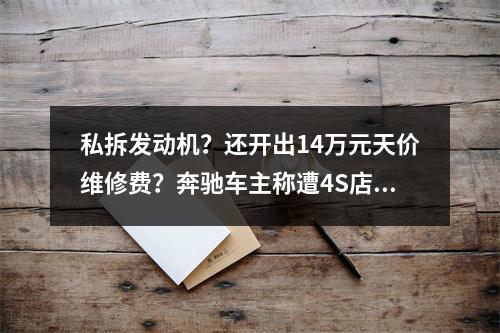 私拆发动机？还开出14万元天价维修费？奔驰车主称遭4S店“强买强卖”！