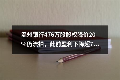温州银行476万股股权降价20%仍流拍，此前盈利下降超7成，原董事长被免职