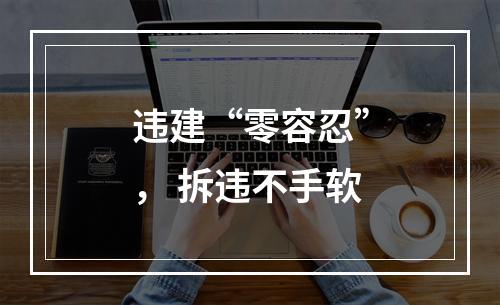 违建“零容忍”， 拆违不手软