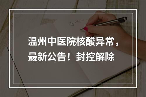 温州中医院核酸异常，最新公告！封控解除