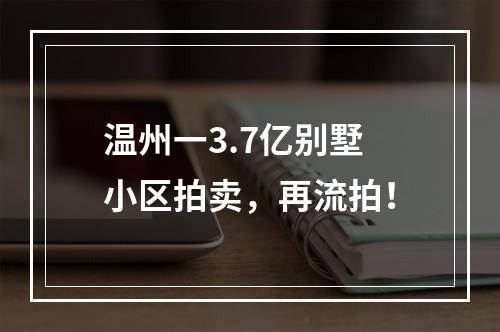 温州一3.7亿别墅小区拍卖，再流拍！