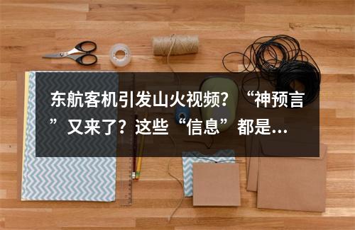 东航客机引发山火视频？“神预言”又来了？这些“信息”都是假的！