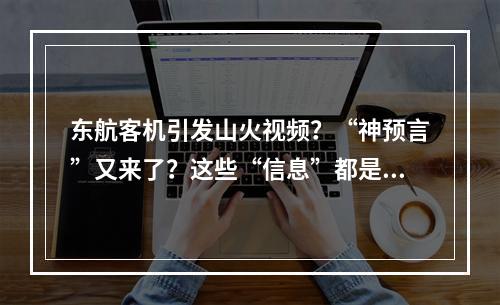 东航客机引发山火视频？“神预言”又来了？这些“信息”都是假的！